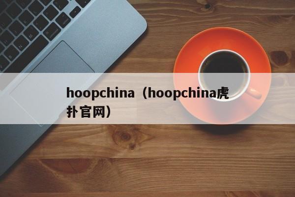 hoopchina（hoopchina虎扑官网）